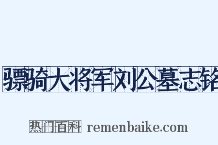 骠骑大将军刘公墓志铭是什么意思的图片